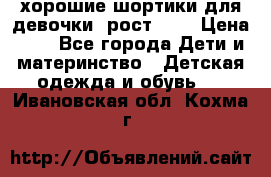 хорошие шортики для девочки  рост 134 › Цена ­ 5 - Все города Дети и материнство » Детская одежда и обувь   . Ивановская обл.,Кохма г.